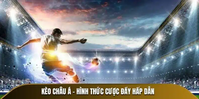 Kèo Châu Á - Hình thức cược đầy hấp dẫn