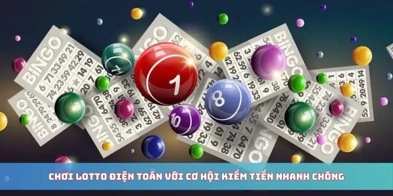 Chơi Lotto điện toán với cơ hội kiếm tiền nhanh chóng